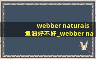 webber naturals鱼油好不好_webber naturals鱼油